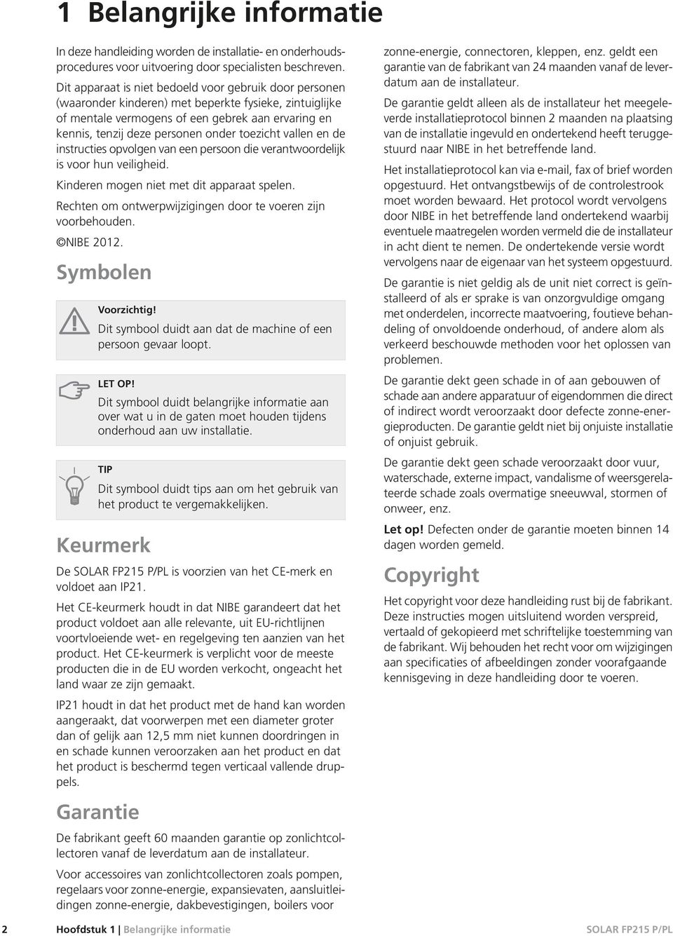 toezicht vallen en de instructies opvolgen van een persoon die verantwoordelijk is voor hun veiligheid. Kinderen mogen niet met dit apparaat spelen.