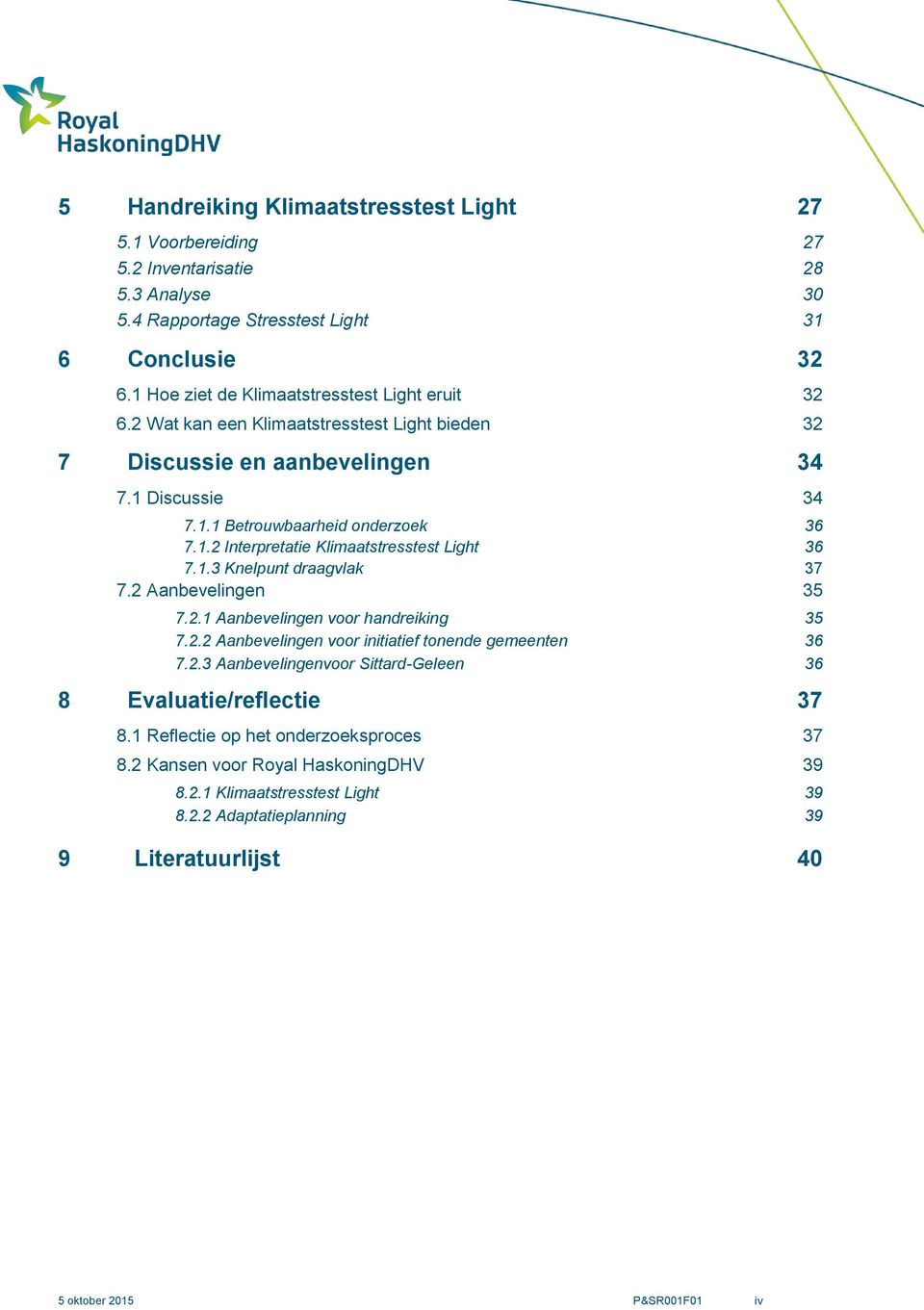 1.3 Knelpunt draagvlak 37 7.2 Aanbevelingen 35 7.2.1 Aanbevelingen voor handreiking 35 7.2.2 Aanbevelingen voor initiatief tonende gemeenten 36 7.2.3 Aanbevelingenvoor Sittard-Geleen 36 8 Evaluatie/reflectie 37 8.