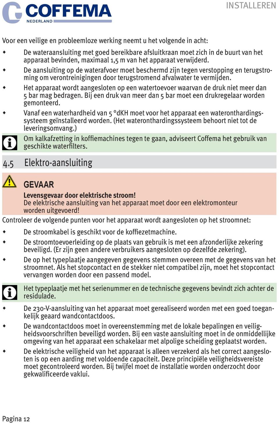 Het apparaat wordt aangesloten op een watertoevoer waarvan de druk niet meer dan 5 bar mag bedragen. Bij een druk van meer dan 5 bar moet een drukregelaar worden gemonteerd.