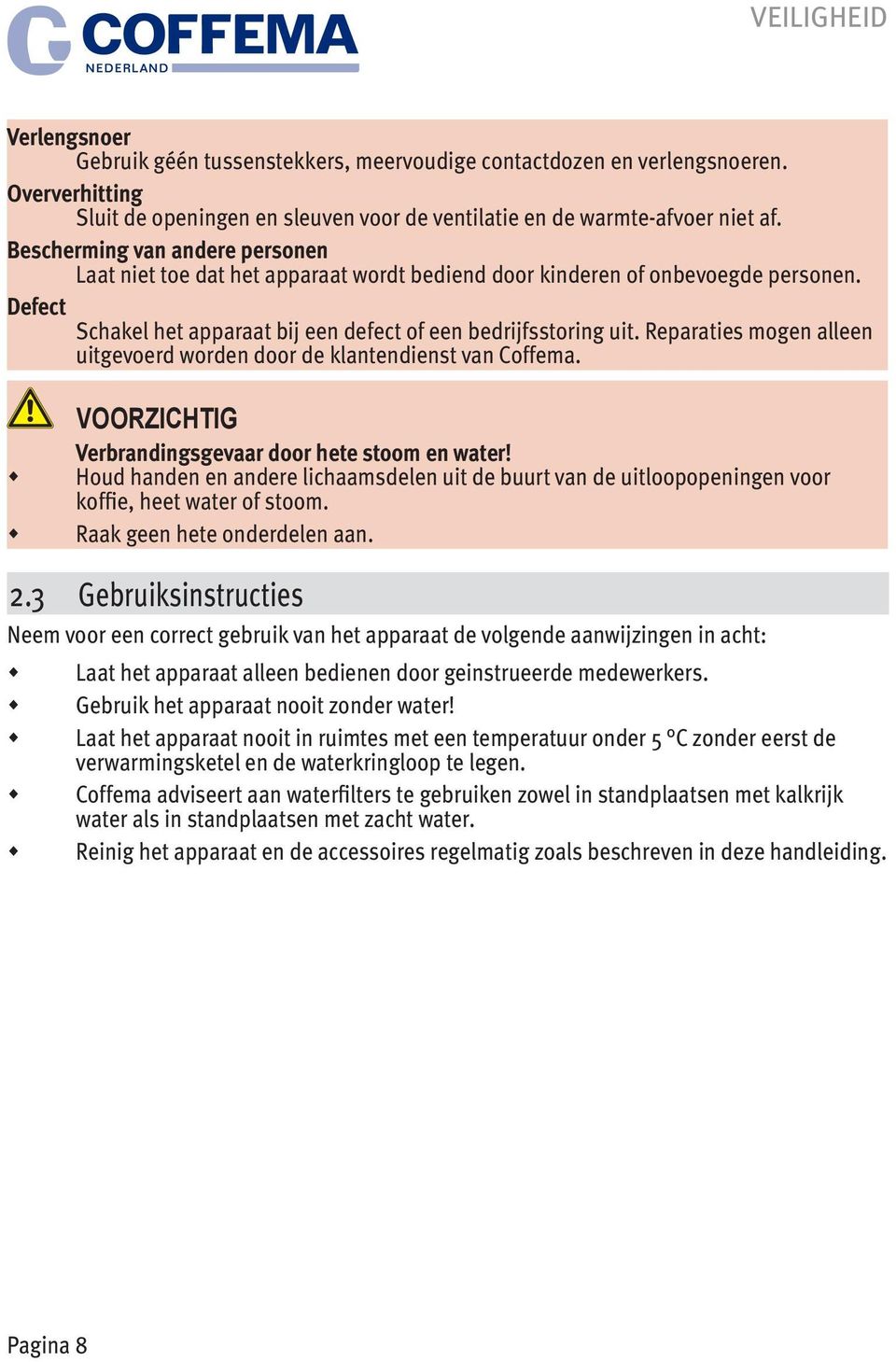 Reparaties mogen alleen uitgevoerd worden door de klantendienst van Coffema. VOORZICHTIG Verbrandingsgevaar door hete stoom en water!