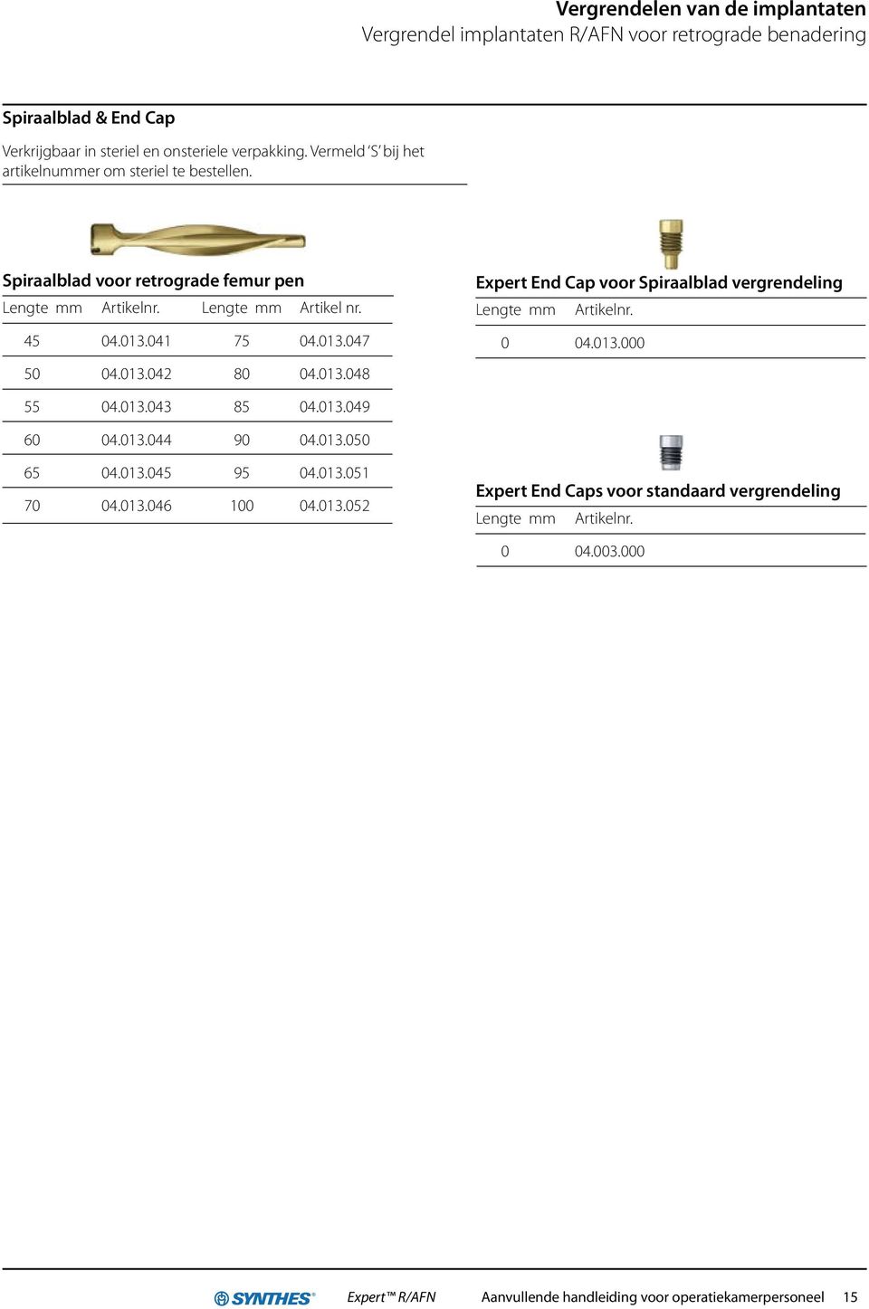 013.041 75 04.013.047 50 04.013.042 80 04.013.048 Expert End Cap voor Spiraalblad vergrendeling Lengte mm Artikelnr. 0 04.013.000 55 04.013.043 85 04.013.049 60 04.