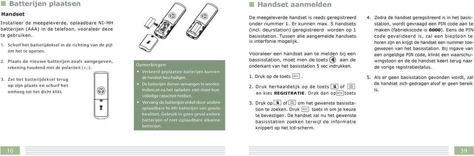 Zet het batterijdeksel terug op zijn plaats en schuif het omhoog tot het dicht klikt. Opmerkingen: : Verkeerd geplaatste batterijen kunnen de handset beschadigen.