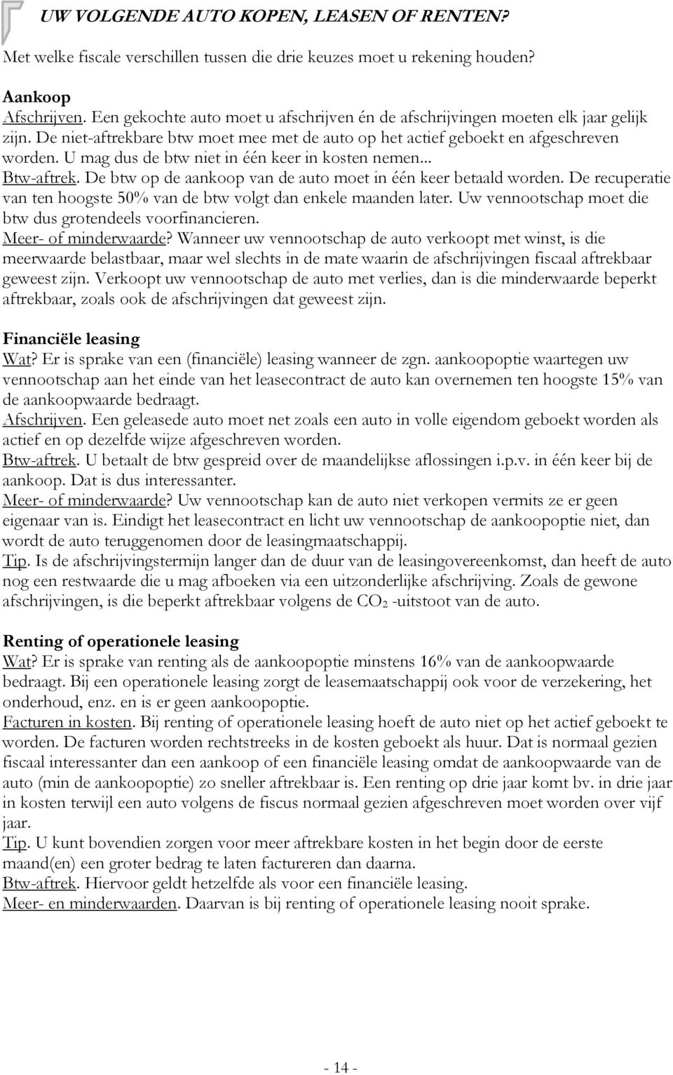 U mag dus de btw niet in één keer in kosten nemen... Btw-aftrek. De btw op de aankoop van de auto moet in één keer betaald worden.