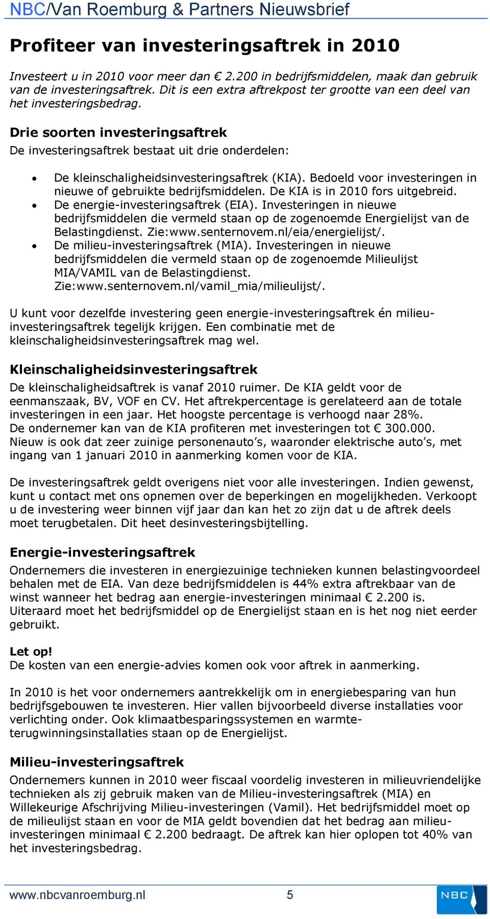 Drie soorten investeringsaftrek De investeringsaftrek bestaat uit drie onderdelen: De kleinschaligheidsinvesteringsaftrek (KIA). Bedoeld voor investeringen in nieuwe of gebruikte bedrijfsmiddelen.