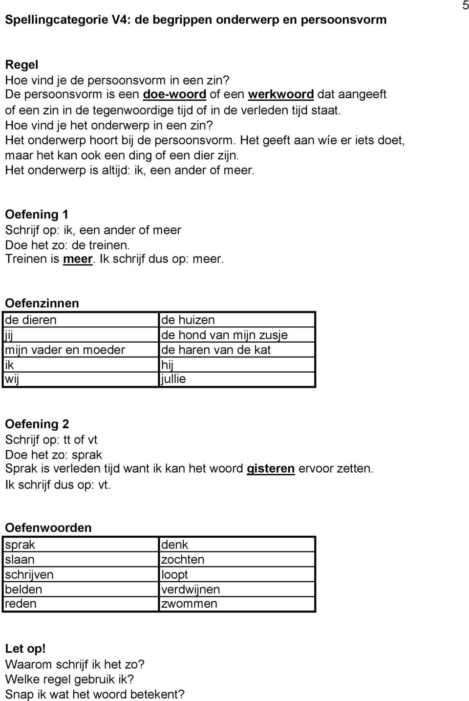 Het onderwerp hoort bij de persoonsvorm. Het geeft aan wíe er iets doet, maar het kan ook een ding of een dier zijn. Het onderwerp is altijd: ik, een ander of meer.