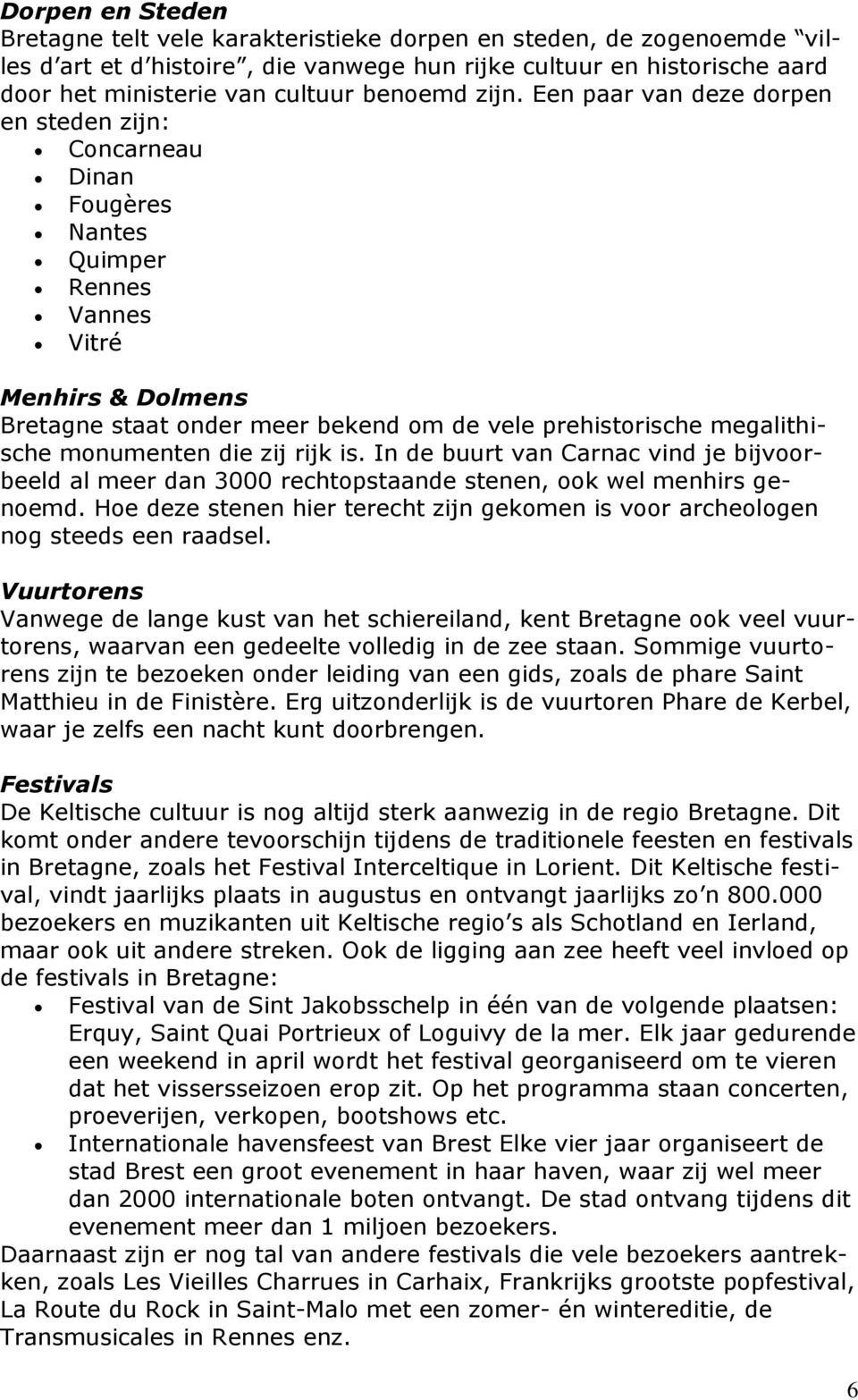 Een paar van deze dorpen en steden zijn: Concarneau Dinan Fougères Nantes Quimper Rennes Vannes Vitré Menhirs & Dolmens Bretagne staat onder meer bekend om de vele prehistorische megalithische