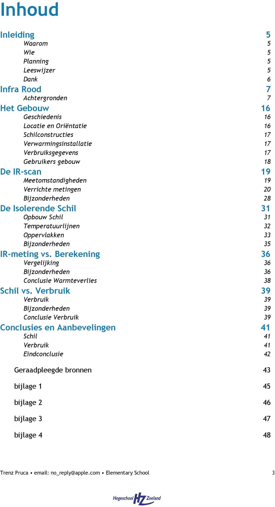 33 Bijzonderheden 35 IR-meting vs. Berekening 36 Vergelijking 36 Bijzonderheden 36 Conclusie Warmteverlies 38 Schil vs.