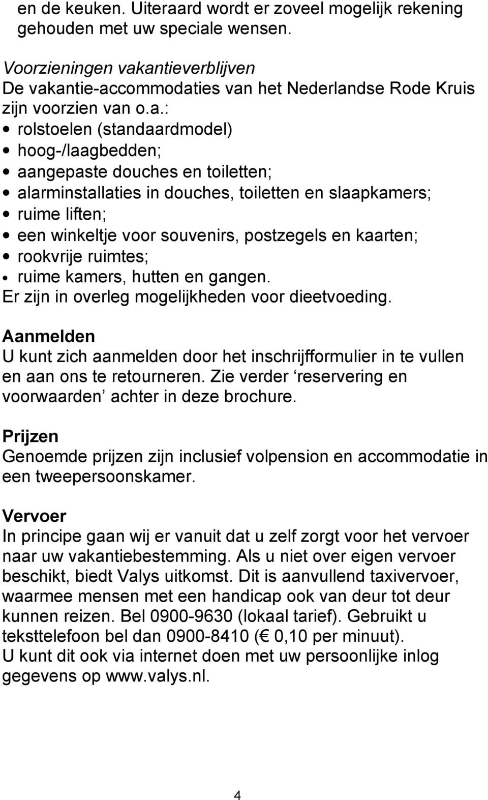 antieverblijven De vakantie-accommodaties van het Nederlandse Rode Kruis zijn voorzien van o.a.: rolstoelen (standaardmodel) hoog-/laagbedden; aangepaste douches en toiletten; alarminstallaties in