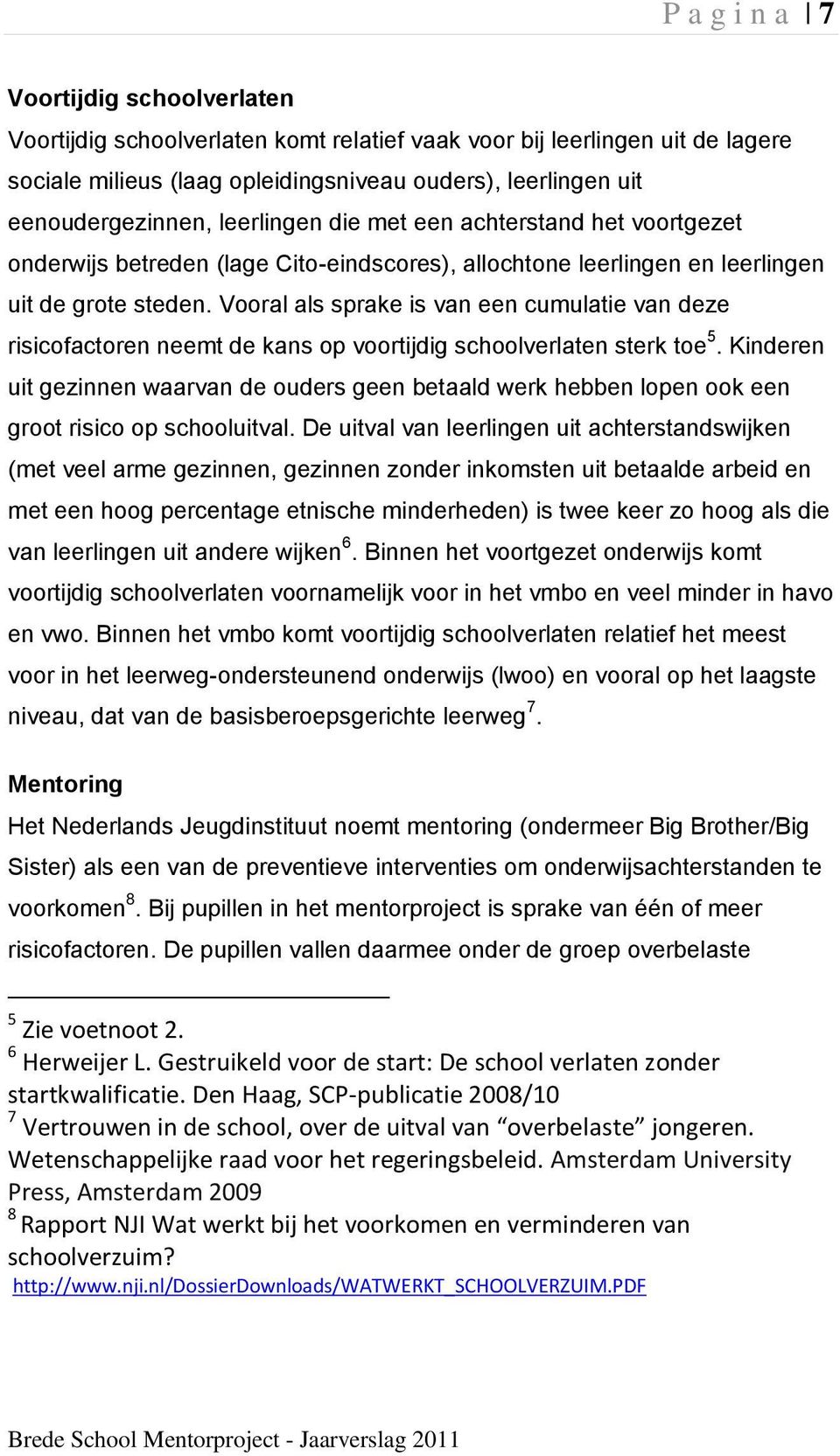 Vooral als sprake is van een cumulatie van deze risicofactoren neemt de kans op voortijdig schoolverlaten sterk toe 5.