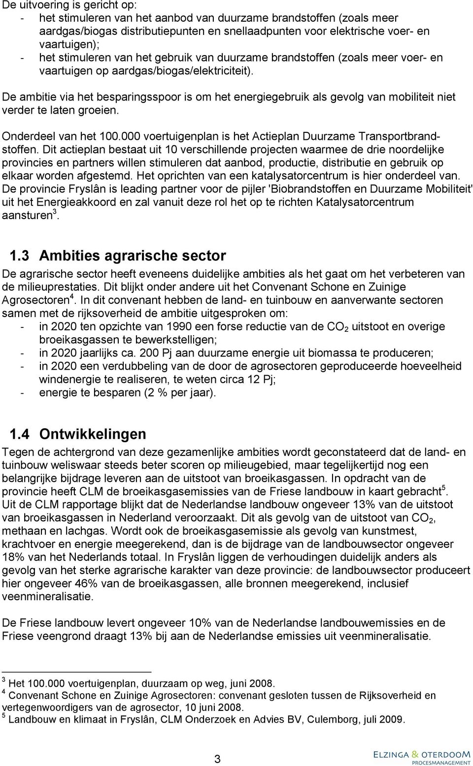 De ambitie via het besparingsspoor is om het energiegebruik als gevolg van mobiliteit niet verder te laten groeien. Onderdeel van het 100.