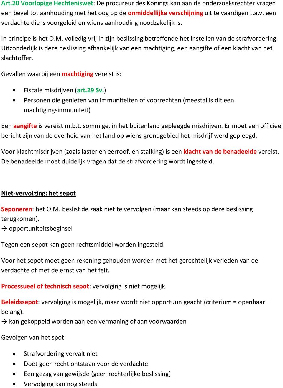 Uitzonderlijk is deze beslissing afhankelijk van een machtiging, een aangifte of een klacht van het slachtoffer. Gevallen waarbij een machtiging vereist is: Fiscale misdrijven (art.29 Sv.