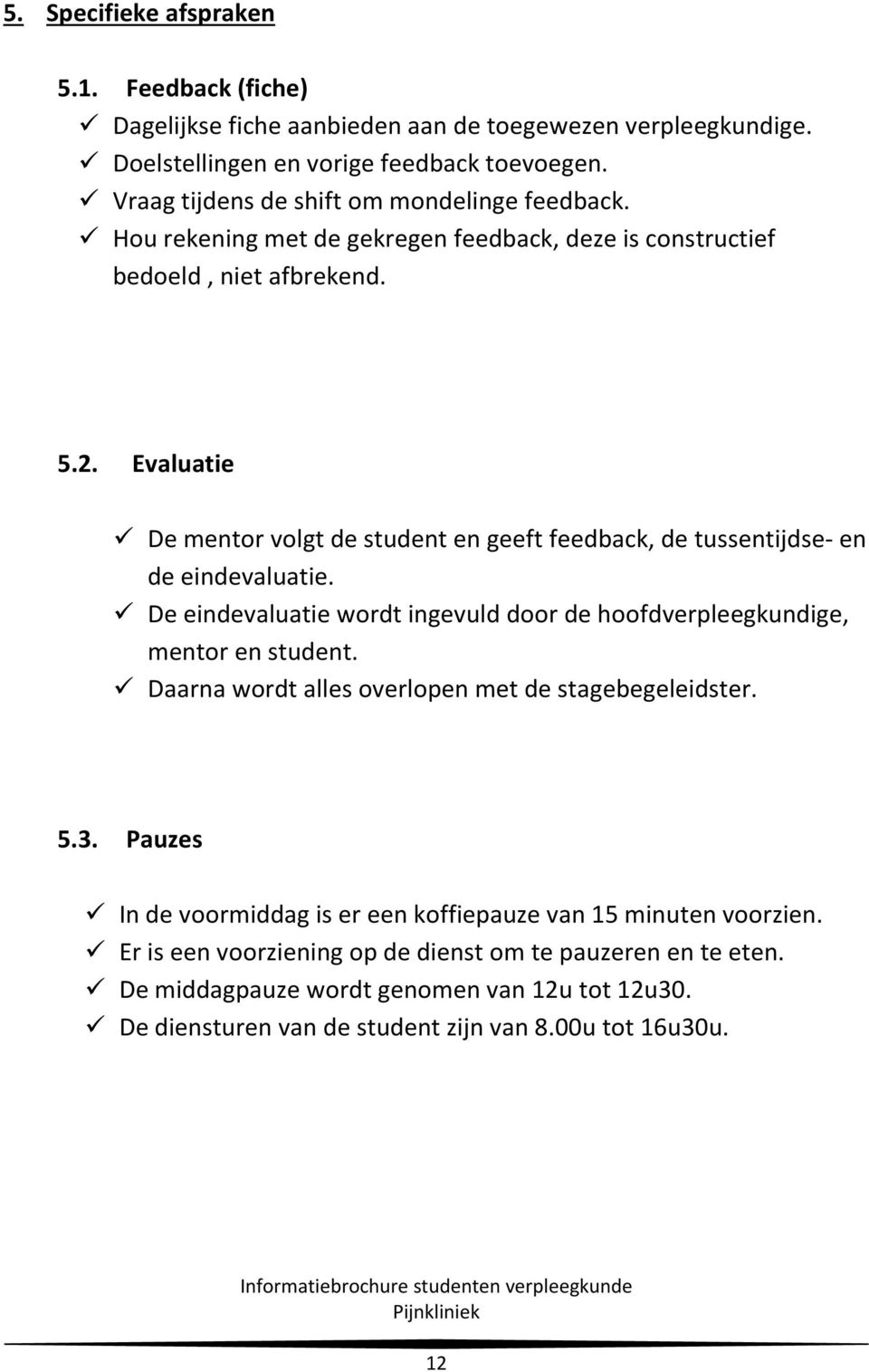 Evaluatie De mentor volgt de student en geeft feedback, de tussentijdse- en de eindevaluatie. De eindevaluatie wordt ingevuld door de hoofdverpleegkundige, mentor en student.