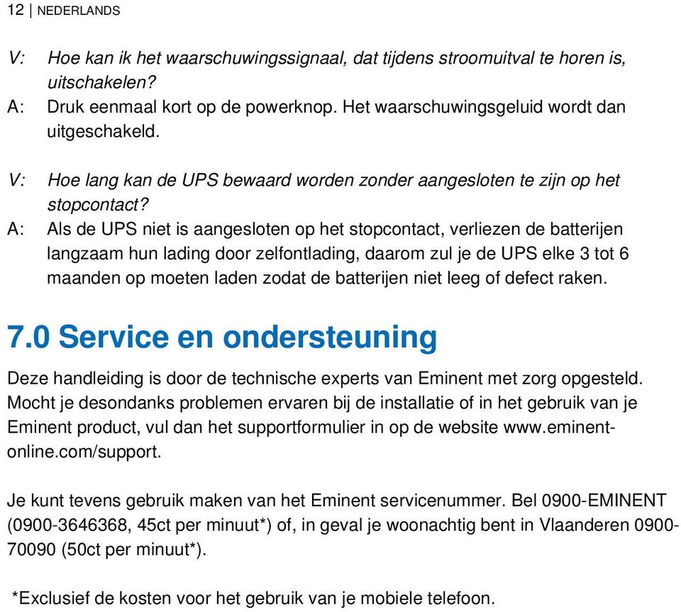 A: Als de UPS niet is aangesloten op het stopcontact, verliezen de batterijen langzaam hun lading door zelfontlading, daarom zul je de UPS elke 3 tot 6 maanden op moeten laden zodat de batterijen