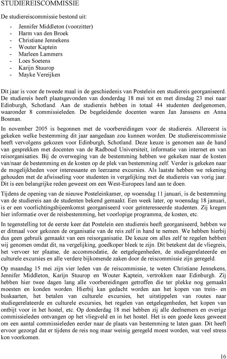 De studiereis heeft plaatsgevonden van donderdag 18 mei tot en met dinsdag 23 mei naar Edinburgh, Schotland. Aan de studiereis hebben in totaal 44 studenten deelgenomen, waaronder 8 commissieleden.