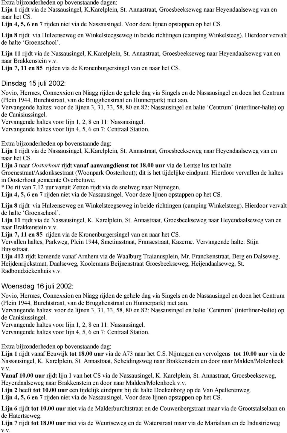 Hierdoor vervalt de halte Groenschool. Lijn 11 rijdt via de Nassausingel, K.Karelplein, St. Annastraat, Groesbeekseweg naar Heyendaalseweg van en naar Brakkenstein v.v. Lijn 7, 11 en 85 rijden via de Kronenburgersingel van en naar het CS.