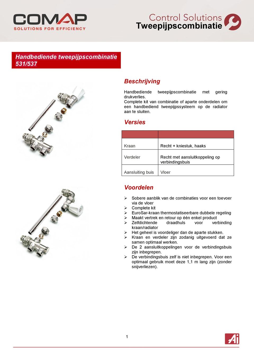 Versies Kraan Verdeler Aansluiting buis Recht + kniestuk, haaks Recht met aansluitkoppeling op verbindingsbuis Vloer Voordelen Sobere aanblik van de combinaties voor een toevoer via de vloer Complete