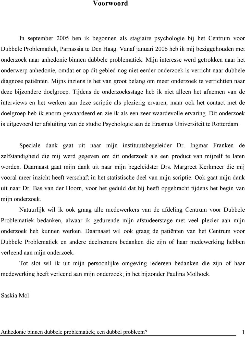 Mijn interesse werd getrokken naar het onderwerp anhedonie, omdat er op dit gebied nog niet eerder onderzoek is verricht naar dubbele diagnose patiënten.