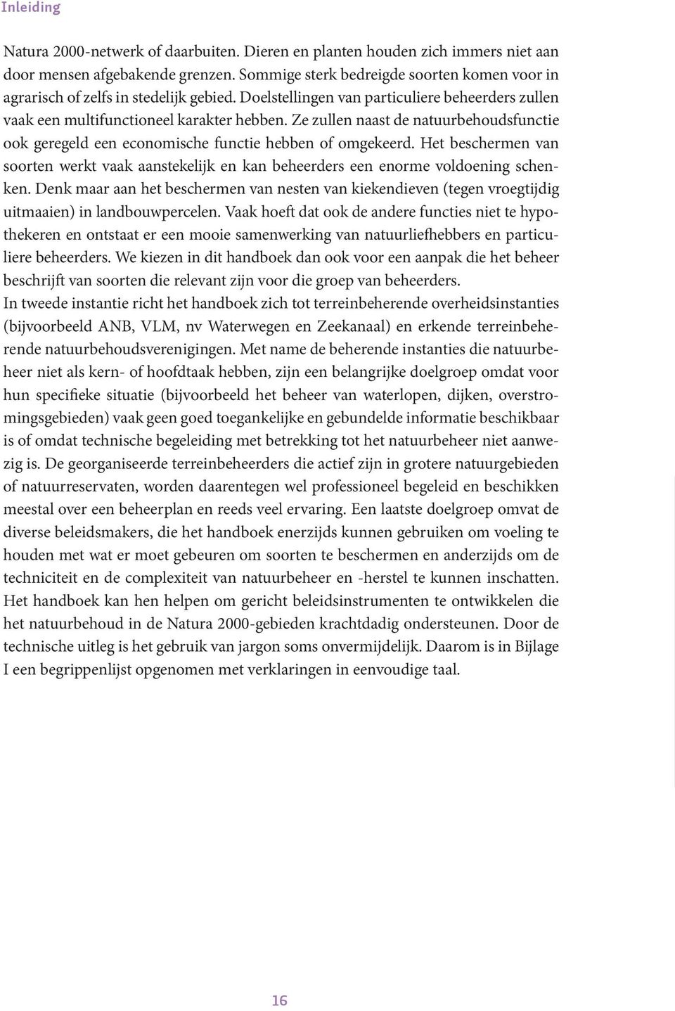 Ze zullen naast de natuurbehoudsfunctie ook geregeld een economische functie hebben of omgekeerd. Het beschermen van soorten werkt vaak aanstekelijk en kan beheerders een enorme voldoening schenken.