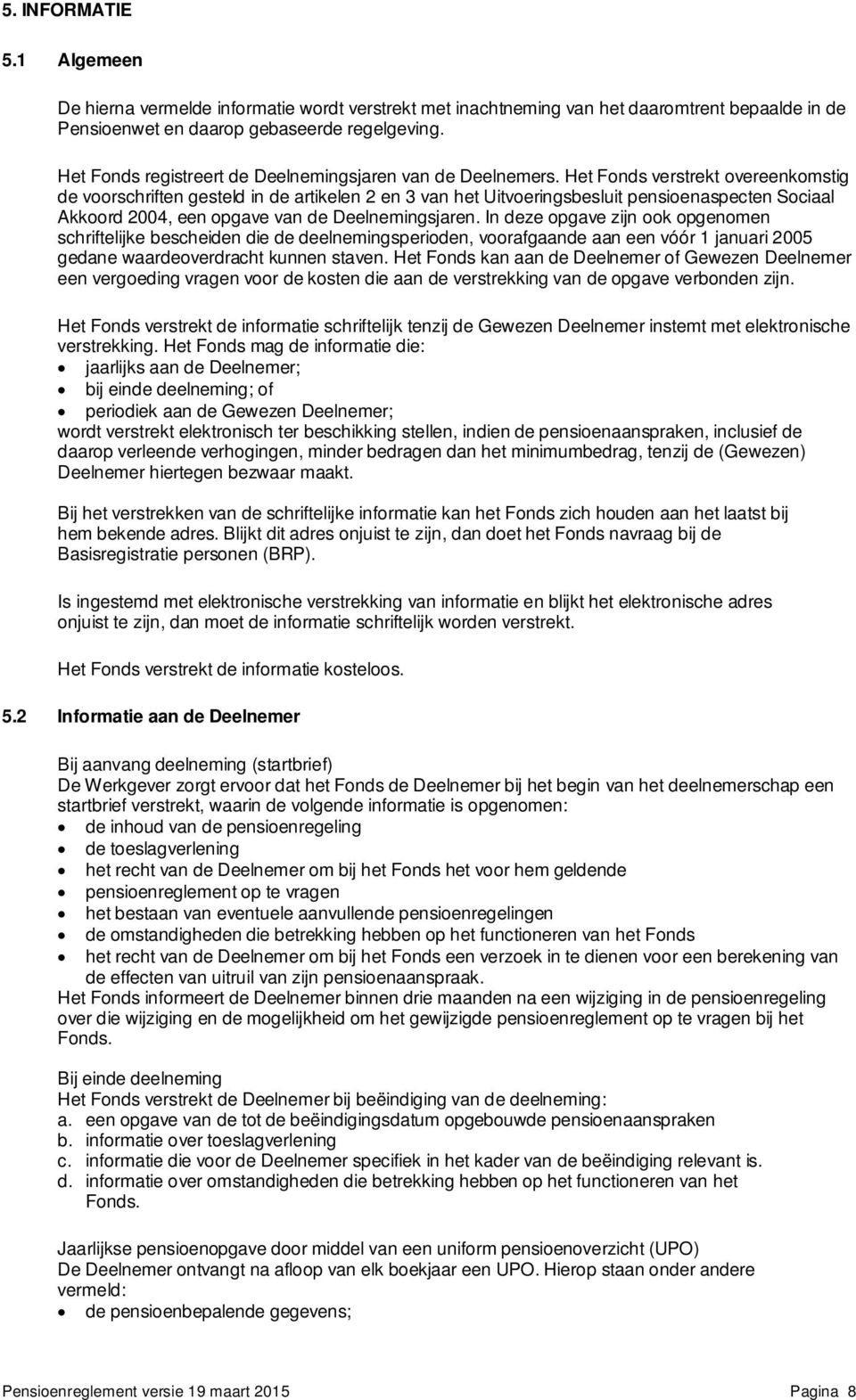 Het Fonds verstrekt overeenkomstig de voorschriften gesteld in de artikelen 2 en 3 van het Uitvoeringsbesluit pensioenaspecten Sociaal Akkoord 2004, een opgave van de Deelnemingsjaren.