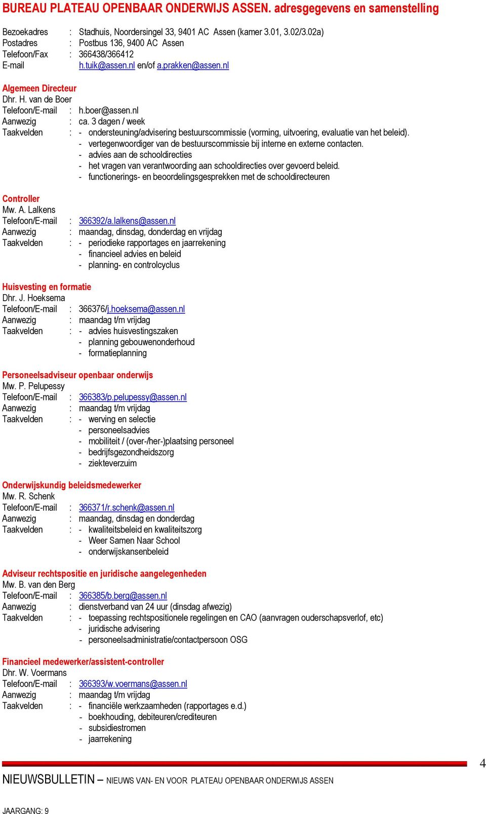 3 dagen / week Taakvelden : - ondersteuning/advisering bestuurscommissie (vorming, uitvoering, evaluatie van het beleid). - vertegenwoordiger van de bestuurscommissie bij interne en externe contacten.