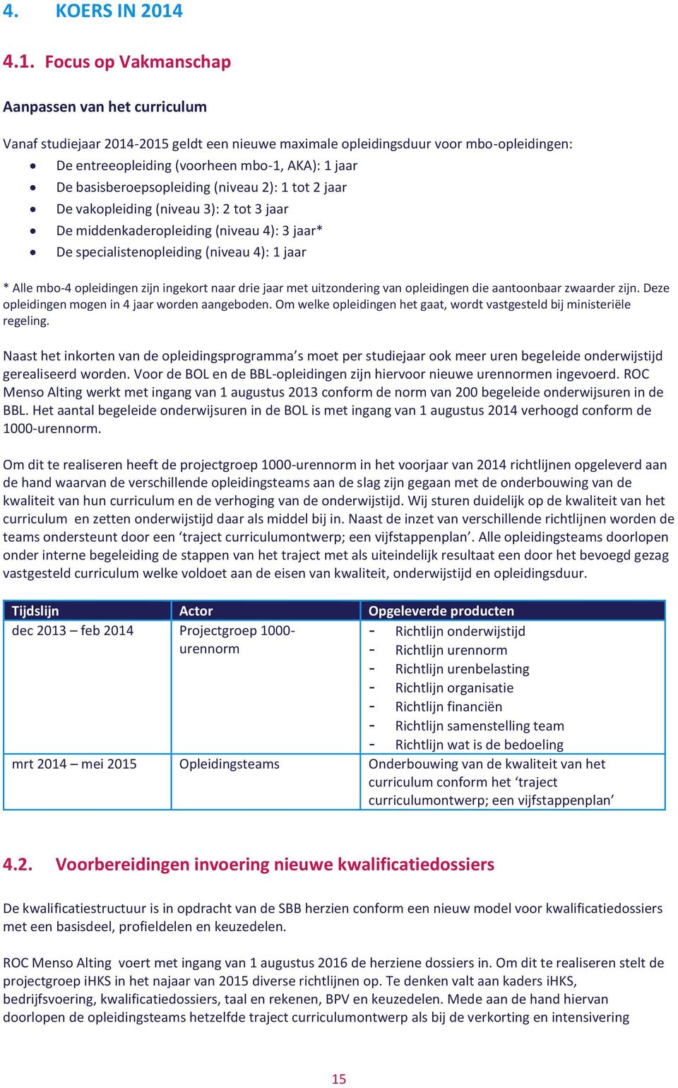 basisberoepsopleiding (niveau 2): 1 tot 2 jaar De vakopleiding (niveau 3): 2 tot 3 jaar De middenkaderopleiding (niveau 4): 3 jaar* De specialistenopleiding (niveau 4): 1 jaar * Alle mbo-4