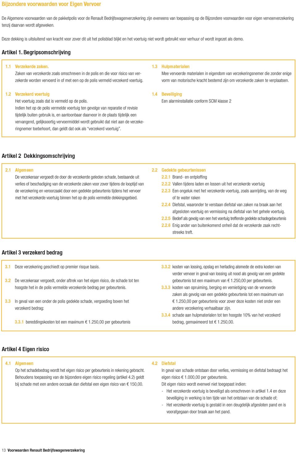 Deze dekking is uitsluitend van kracht voor zover dit uit het polisblad blijkt en het voertuig niet wordt gebruikt voor verhuur of wordt ingezet als demo. Artikel 1. Begripsomschrijving 1.