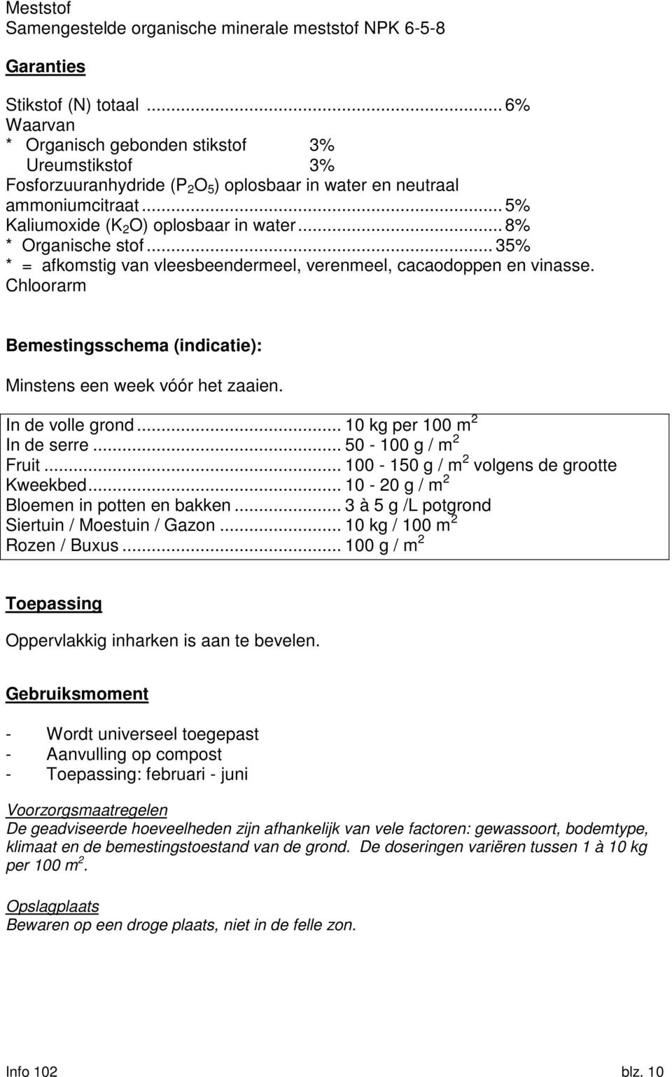 .. 8% * Organische stof... 35% * = afkomstig van vleesbeendermeel, verenmeel, cacaodoppen en vinasse. Chloorarm Bemestingsschema (indicatie): Minstens een week vóór het zaaien. In de volle grond.