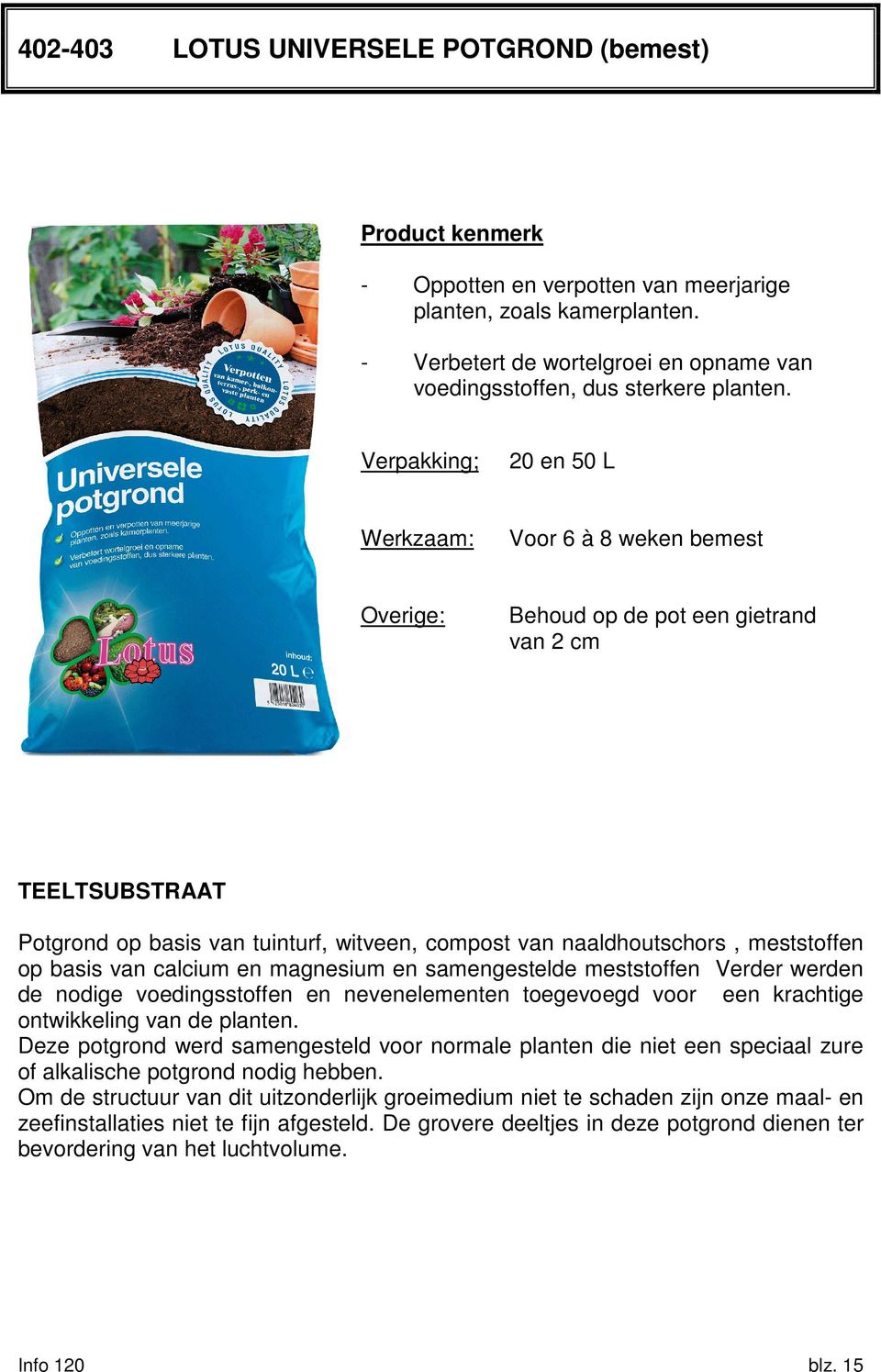 Verpakking; 20 en 50 L Werkzaam: Voor 6 à 8 weken bemest Overige: Behoud op de pot een gietrand van 2 cm TEELTSUBSTRAAT Potgrond op basis van tuinturf, witveen, compost van naaldhoutschors,