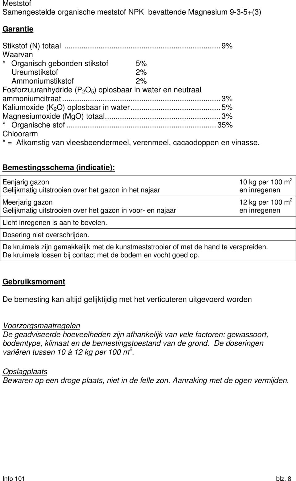 .. 3% Kaliumoxide (K 2 O) oplosbaar in water... 5% Magnesiumoxide (MgO) totaal... 3% * Organische stof... 35% Chloorarm * = Afkomstig van vleesbeendermeel, verenmeel, cacaodoppen en vinasse.