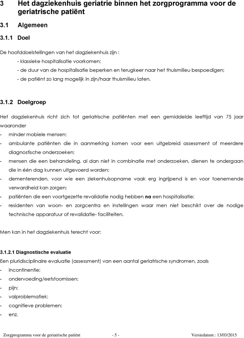 1 Doel De hoofddoelstellingen van het dagziekenhuis zijn : - klassieke hospitalisatie voorkomen; - de duur van de hospitalisatie beperken en terugkeer naar het thuismilieu bespoedigen; - de patiënt