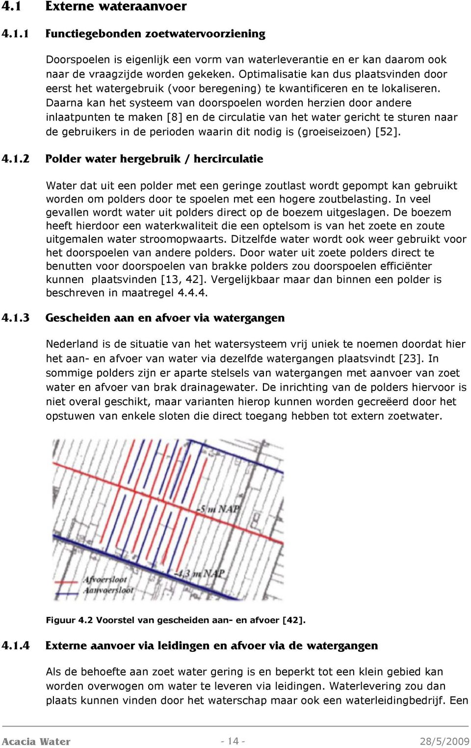 Daarna kan het systeem van doorspoelen worden herzien door andere inlaatpunten te maken [8] en de circulatie van het water gericht te sturen naar de gebruikers in de perioden waarin dit nodig is