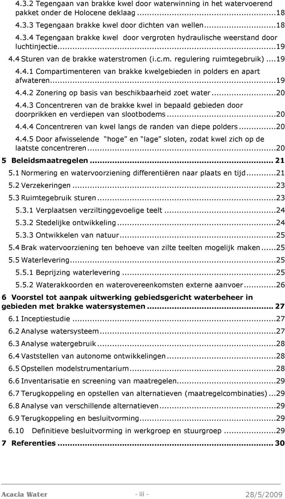 ..20 4.4.3 Concentreren van de brakke kwel in bepaald gebieden door doorprikken en verdiepen van slootbodems...20 4.4.4 Concentreren van kwel langs de randen van diepe polders...20 4.4.5 Door afwisselende hoge en lage sloten, zodat kwel zich op de laatste concentreren.