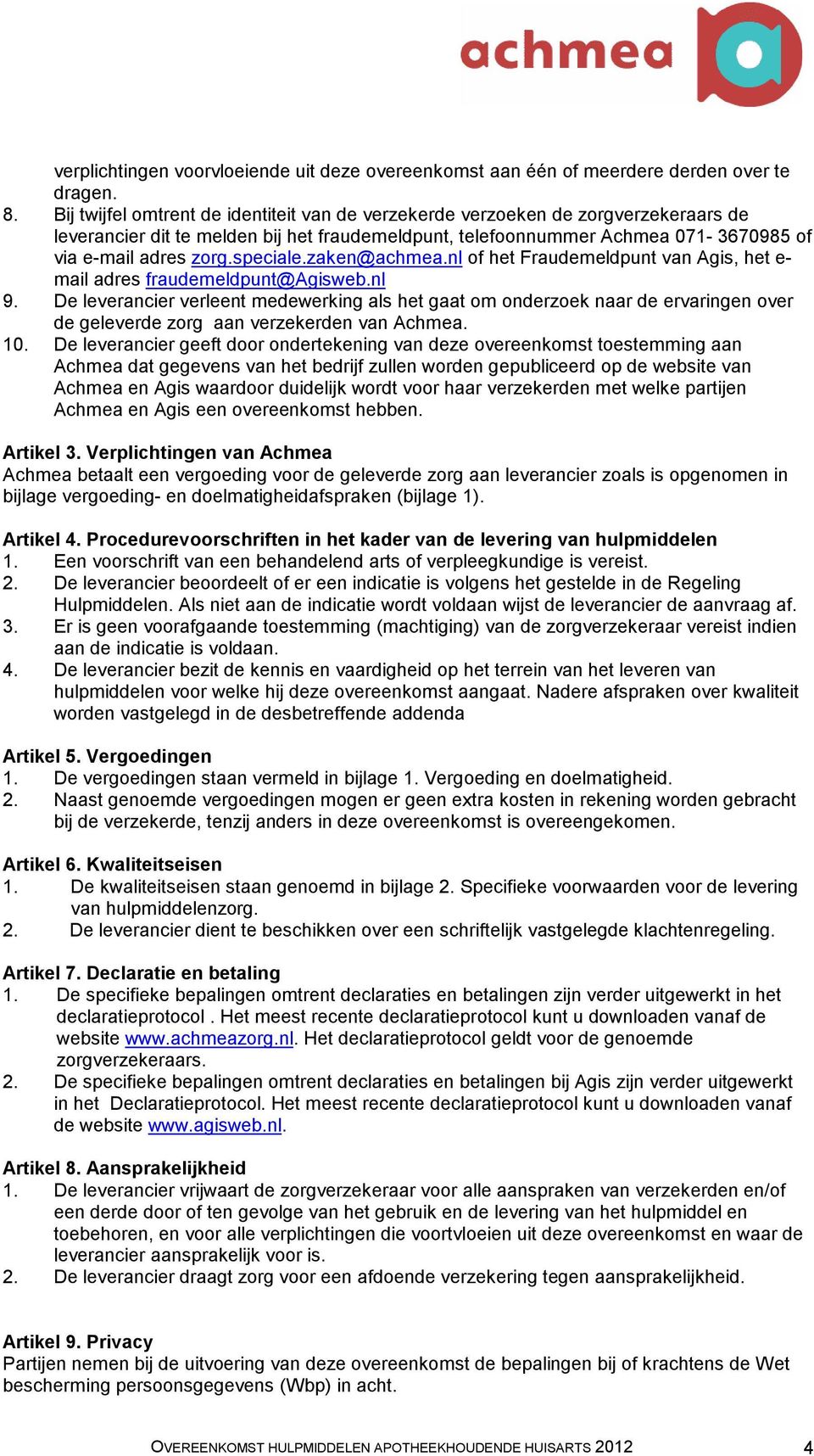 speciale.zaken@achmea.nl of het Fraudemeldpunt van Agis, het e- mail adres fraudemeldpunt@agisweb.nl 9.