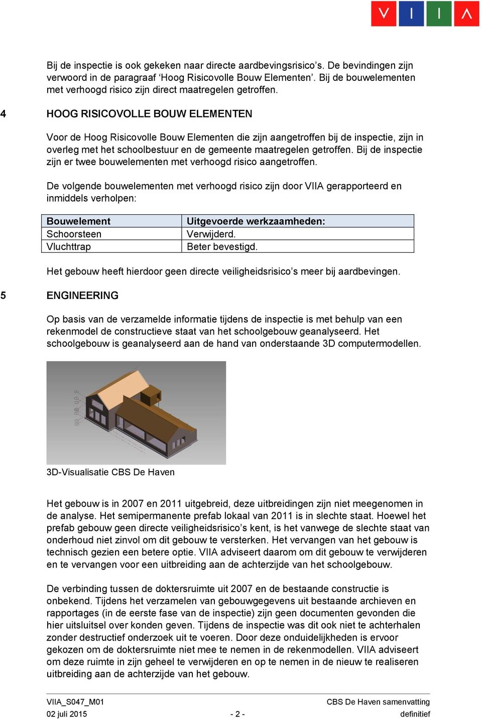 4 HOOG RISICOVOLLE BOUW ELEMENTEN Voor de Hoog Risicovolle Bouw Elementen die zijn aangetroffen bij de inspectie, zijn in overleg met het schoolbestuur en de gemeente maatregelen getroffen.