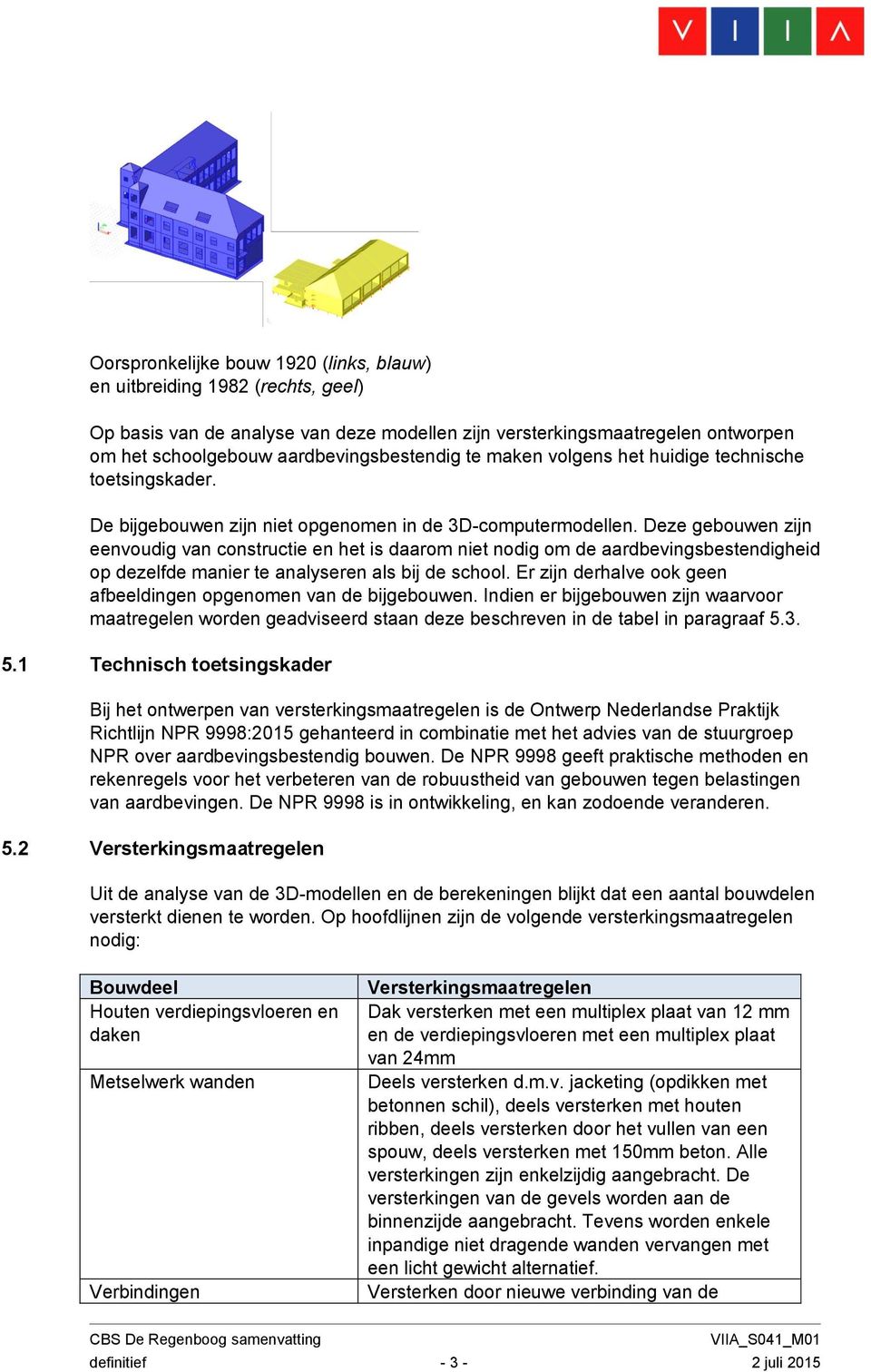 Deze gebouwen zijn eenvoudig van constructie en het is daarom niet nodig om de aardbevingsbestendigheid op dezelfde manier te analyseren als bij de school.