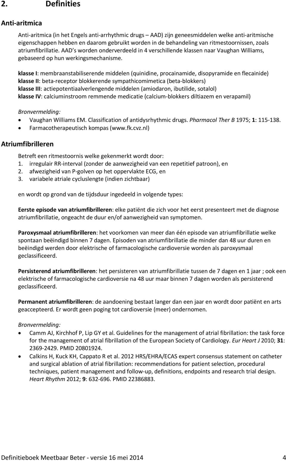 klasse I: membraanstabiliserende middelen (quinidine, procainamide, disopyramide en flecainide) klasse II: beta-receptor blokkerende sympathicomimetica (beta-blokkers) klasse III: