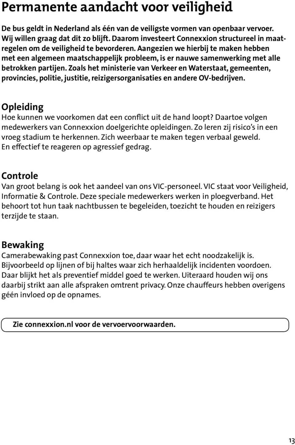 Aangezien we hierbij te maken hebben met een algemeen maatschappelijk probleem, is er nauwe samenwerking met alle betrokken partijen.