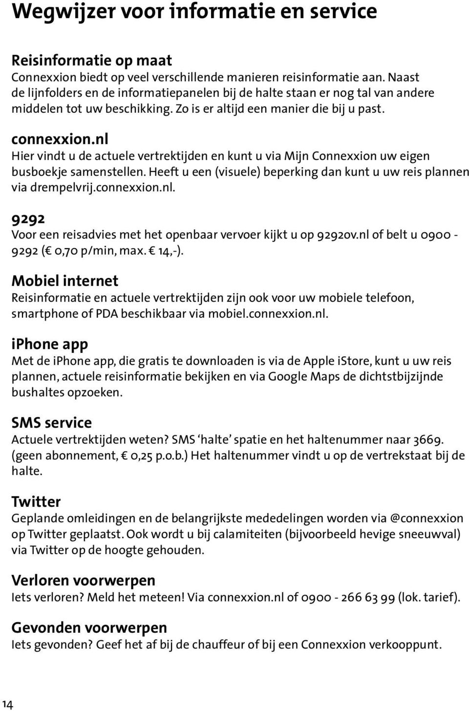 nl Hier vindt u de actuele vertrektijden en kunt u via Mijn Connexxion uw eigen busboekje samenstellen. Heeft u een (visuele) beperking dan kunt u uw reis plannen via drempelvrij.connexxion.nl. 9292 Voor een reisadvies met het openbaar vervoer kijkt u op 9292ov.