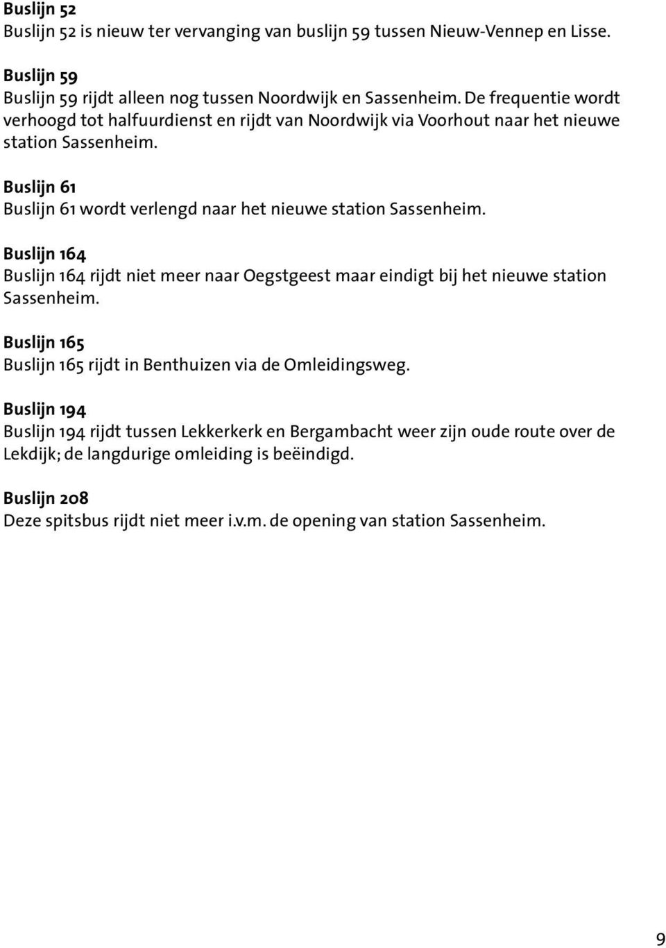 Buslijn 61 Buslijn 61 wordt verlengd naar het nieuwe station Sassenheim. Buslijn 164 Buslijn 164 rijdt niet meer naar Oegstgeest maar eindigt bij het nieuwe station Sassenheim.