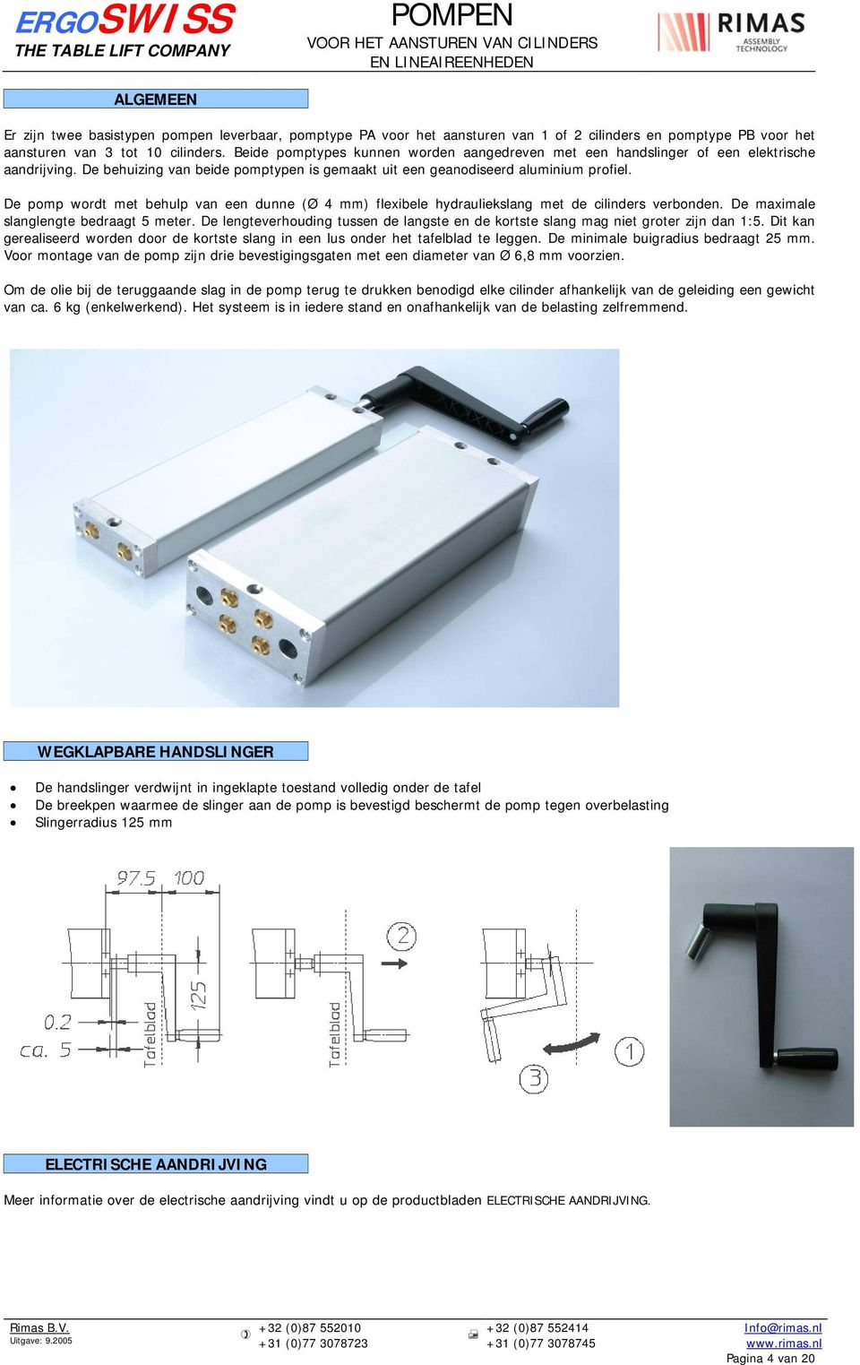 De pomp wordt met behulp van een dunne (Ø 4 mm) flexibele hydrauliekslang met de cilinders verbonden. De maximale slanglengte bedraagt 5 meter.