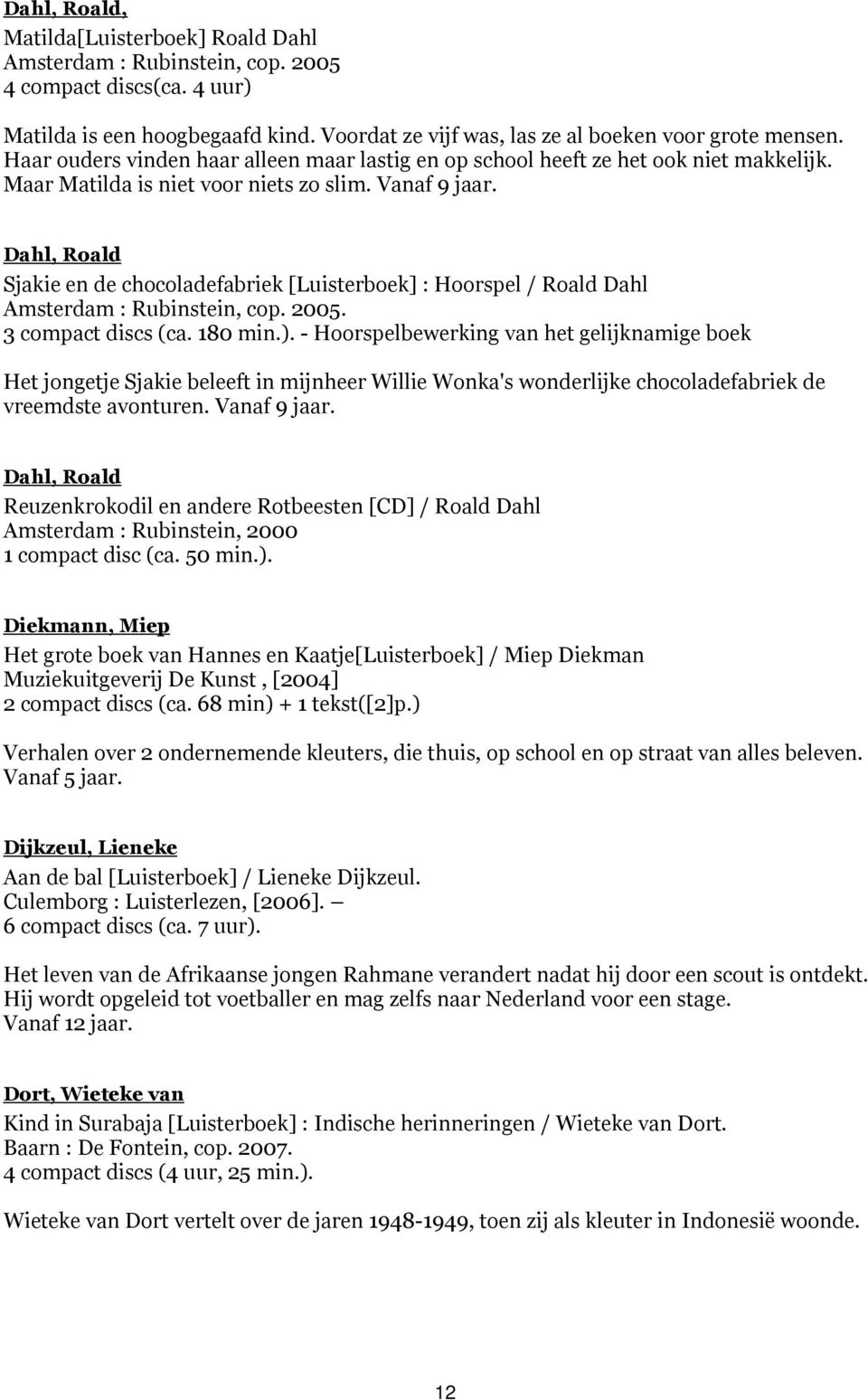 Dahl, Roald Sjakie en de chocoladefabriek [Luisterboek] : Hoorspel / Roald Dahl Amsterdam : Rubinstein, cop. 2005. 3 compact discs (ca. 180 min.).