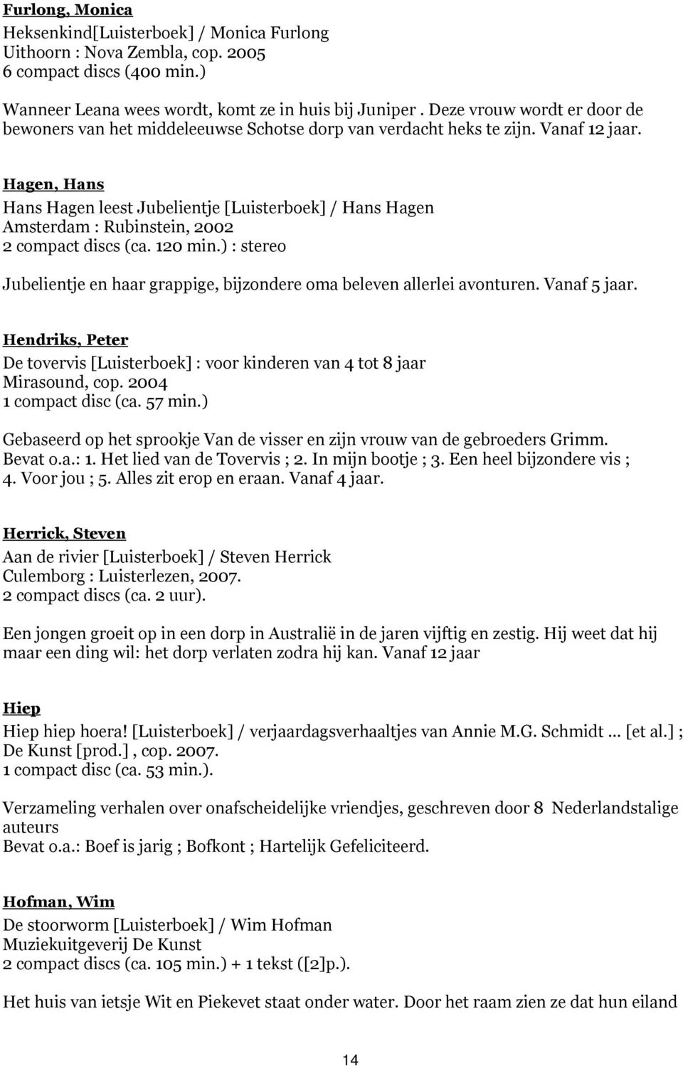 Hagen, Hans Hans Hagen leest Jubelientje [Luisterboek] / Hans Hagen Amsterdam : Rubinstein, 2002 2 compact discs (ca. 120 min.