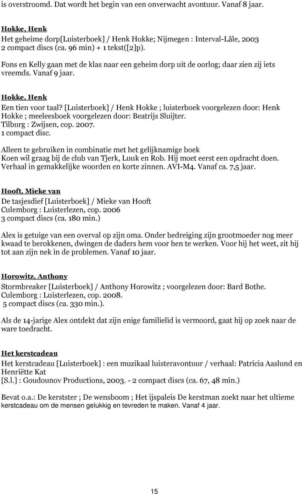 [Luisterboek] / Henk Hokke ; luisterboek voorgelezen door: Henk Hokke ; meeleesboek voorgelezen door: Beatrijs Sluijter. Tilburg : Zwijsen, cop. 2007. 1 compact disc.