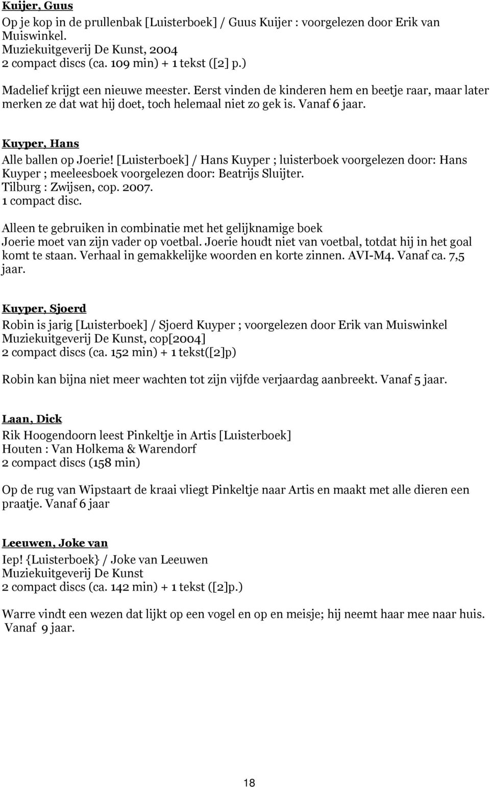 Kuyper, Hans Alle ballen op Joerie! [Luisterboek] / Hans Kuyper ; luisterboek voorgelezen door: Hans Kuyper ; meeleesboek voorgelezen door: Beatrijs Sluijter. Tilburg : Zwijsen, cop. 2007.