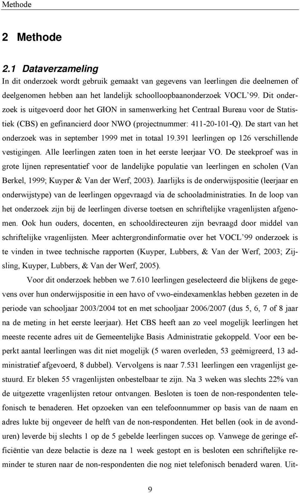 De start van het onderzoek was in september 1999 met in totaal 19.391 leerlingen op 126 verschillende vestigingen. Alle leerlingen zaten toen in het eerste leerjaar VO.