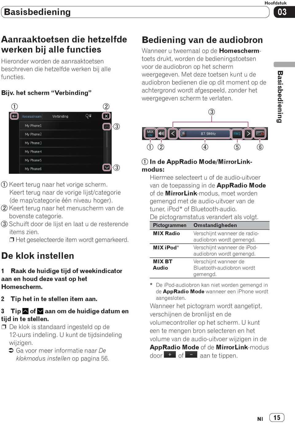 Met deze toetsen kunt u de audiobron bedienen die op dit moment op de achtergrond wordt afgespeeld, zonder het weergegeven scherm te verlaten. Basisbediening Keert terug naar het vorige scherm.