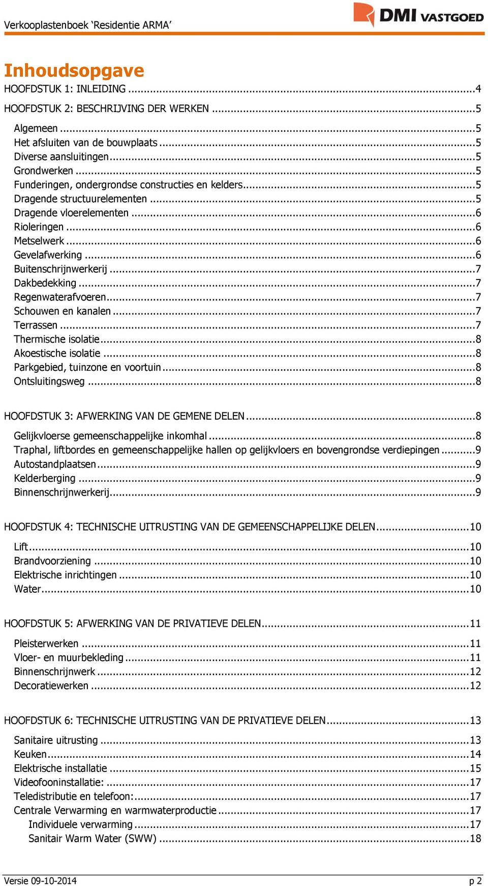 .. 7 Dakbedekking... 7 Regenwaterafvoeren... 7 Schouwen en kanalen... 7 Terrassen... 7 Thermische isolatie... 8 Akoestische isolatie... 8 Parkgebied, tuinzone en voortuin... 8 Ontsluitingsweg.