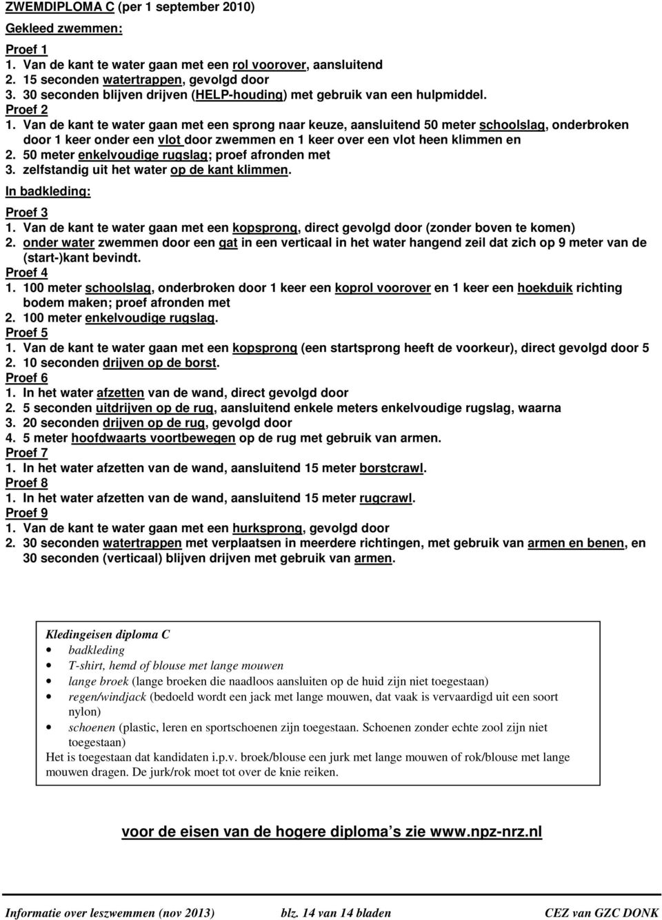 Van de kant te water gaan met een sprong naar keuze, aansluitend 50 meter schoolslag, onderbroken door 1 keer onder een vlot door zwemmen en 1 keer over een vlot heen klimmen en 2.