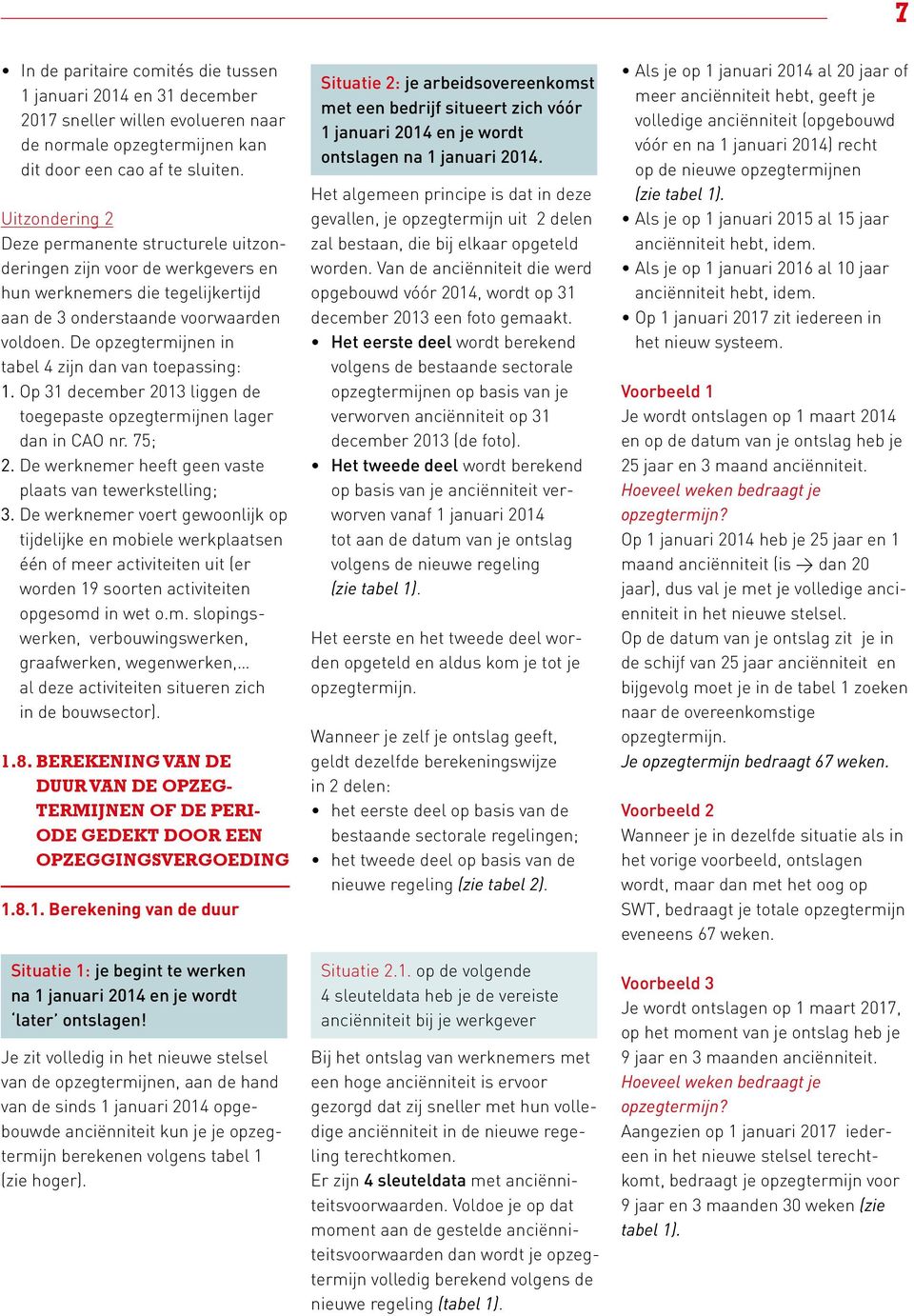 De opzegtermijnen in tabel 4 zijn dan van toepassing: 1. Op 31 december 2013 liggen de toegepaste opzegtermijnen lager dan in CAO nr. 75; 2. De werknemer heeft geen vaste plaats van tewerkstelling; 3.