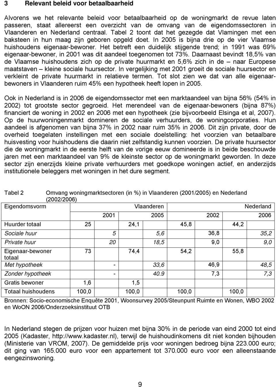 In 2005 is bijna drie op de vier Vlaamse huishoudens eigenaar-bewoner. Het betreft een duidelijk stijgende trend; in 1991 was 69% eigenaar-bewoner, in 2001 was dit aandeel toegenomen tot 73%.